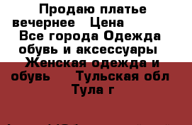 Продаю платье вечернее › Цена ­ 7 000 - Все города Одежда, обувь и аксессуары » Женская одежда и обувь   . Тульская обл.,Тула г.